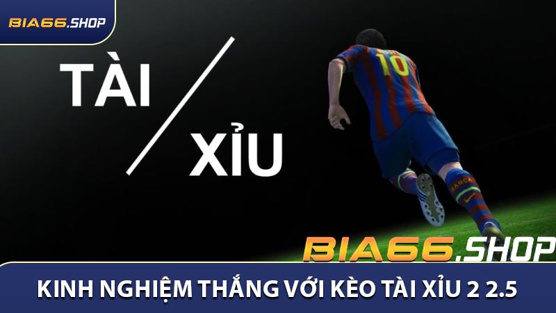 Kinh nghiệm chiến thắng với kèo Tài xỉu 2 2.5 là sao?