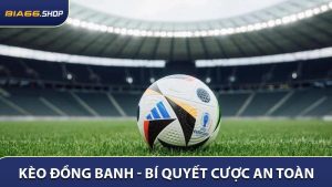 Kèo Đồng Banh - Bí Quyết Cược An Toàn Cho Người Chơi