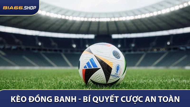 Kèo Đồng Banh - Bí Quyết Cược An Toàn Cho Người Chơi