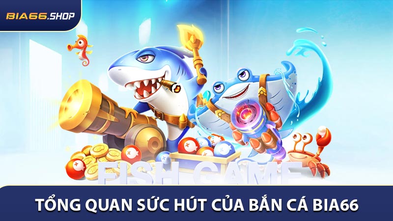 Tổng quan sức hút của bắn cá BIA66